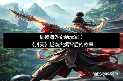 细数海外奇葩玩家：《封天》越南火爆背后的故事